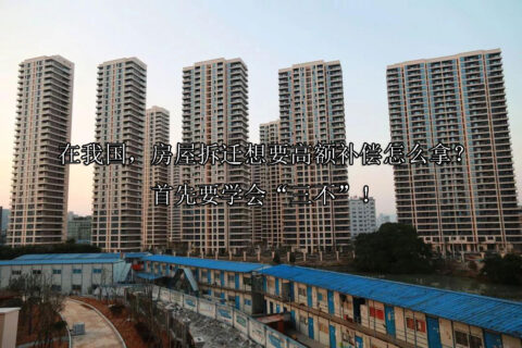 在我国，房屋拆迁想要高额补偿怎么拿？首先要学会“三不”！